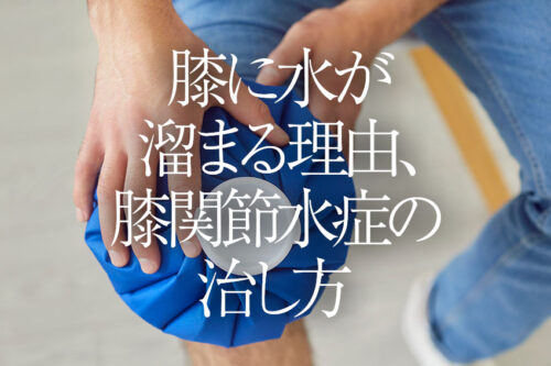膝に水が溜まる理由、膝関節水症の治し方