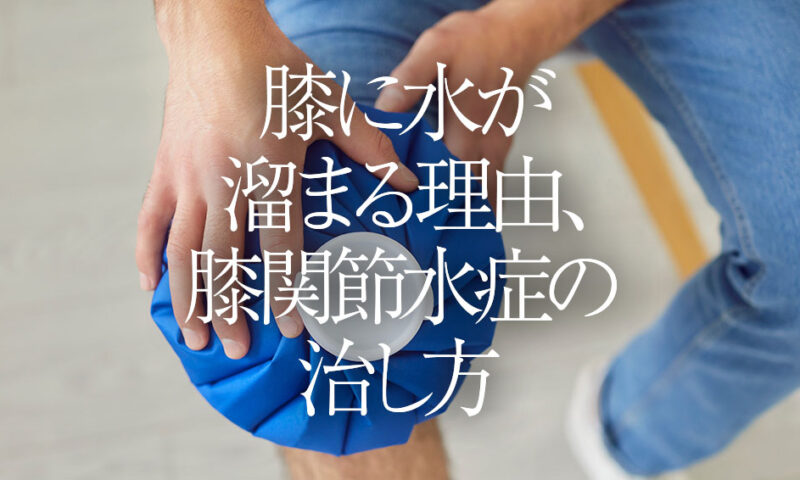 膝に水が溜まる理由、膝関節水症の治し方